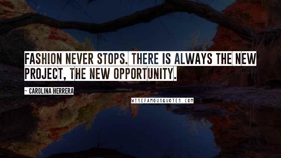 Carolina Herrera Quotes: Fashion never stops. There is always the new project, the new opportunity.