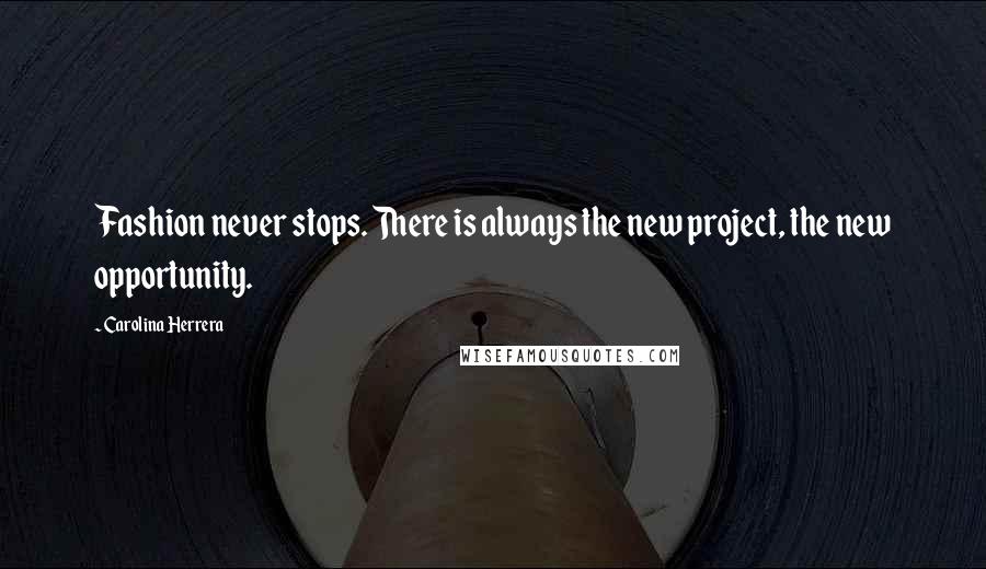 Carolina Herrera Quotes: Fashion never stops. There is always the new project, the new opportunity.