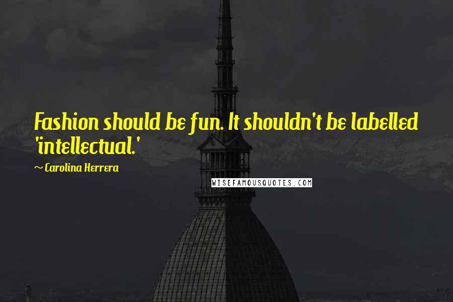 Carolina Herrera Quotes: Fashion should be fun. It shouldn't be labelled 'intellectual.'