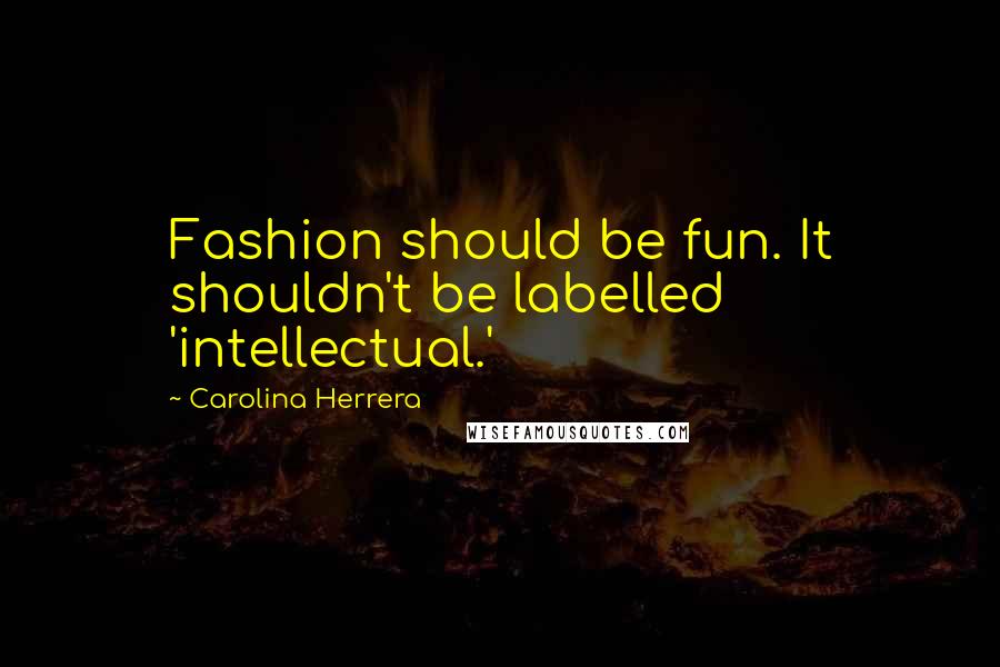 Carolina Herrera Quotes: Fashion should be fun. It shouldn't be labelled 'intellectual.'