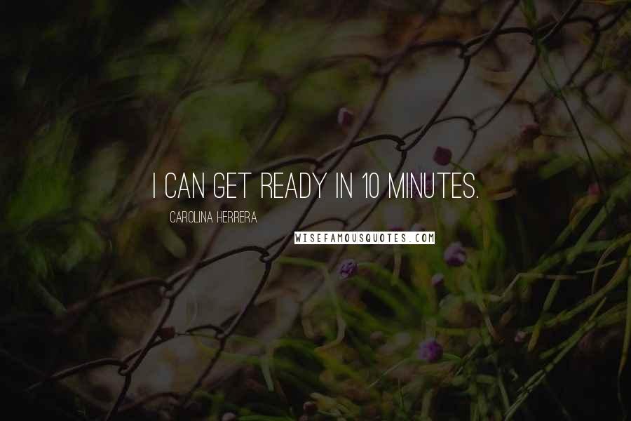 Carolina Herrera Quotes: I can get ready in 10 minutes.