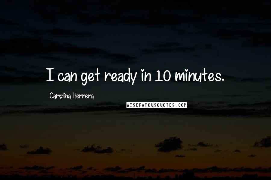 Carolina Herrera Quotes: I can get ready in 10 minutes.