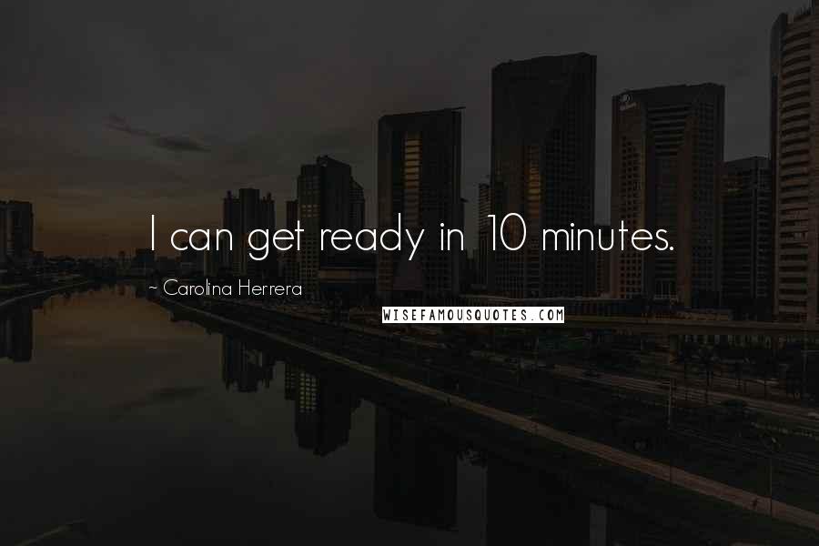 Carolina Herrera Quotes: I can get ready in 10 minutes.