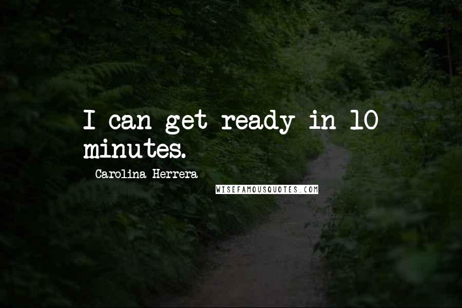 Carolina Herrera Quotes: I can get ready in 10 minutes.