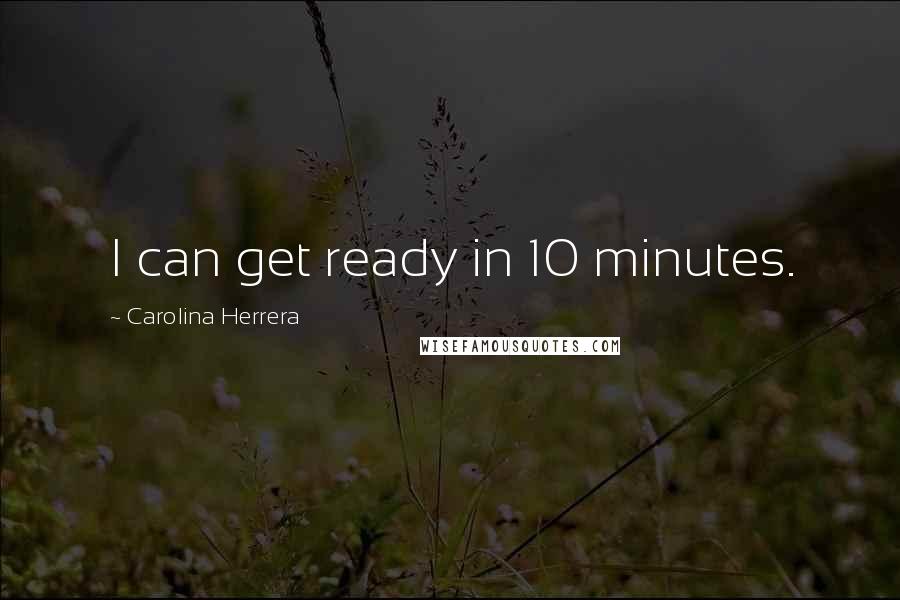 Carolina Herrera Quotes: I can get ready in 10 minutes.