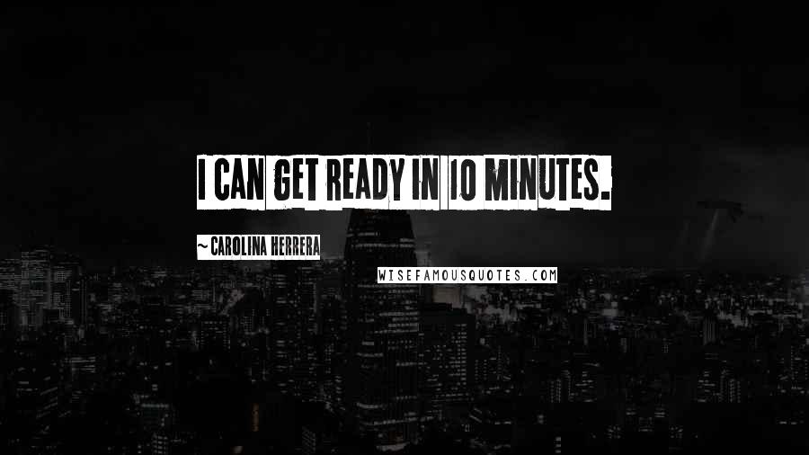 Carolina Herrera Quotes: I can get ready in 10 minutes.