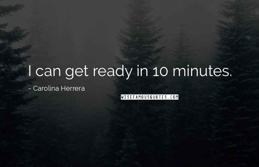 Carolina Herrera Quotes: I can get ready in 10 minutes.