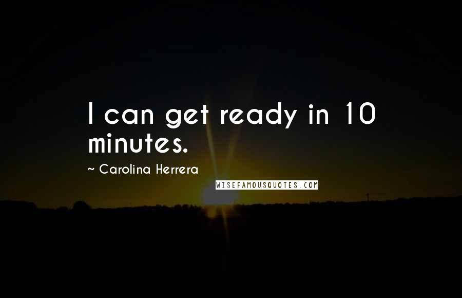 Carolina Herrera Quotes: I can get ready in 10 minutes.
