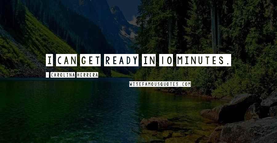 Carolina Herrera Quotes: I can get ready in 10 minutes.