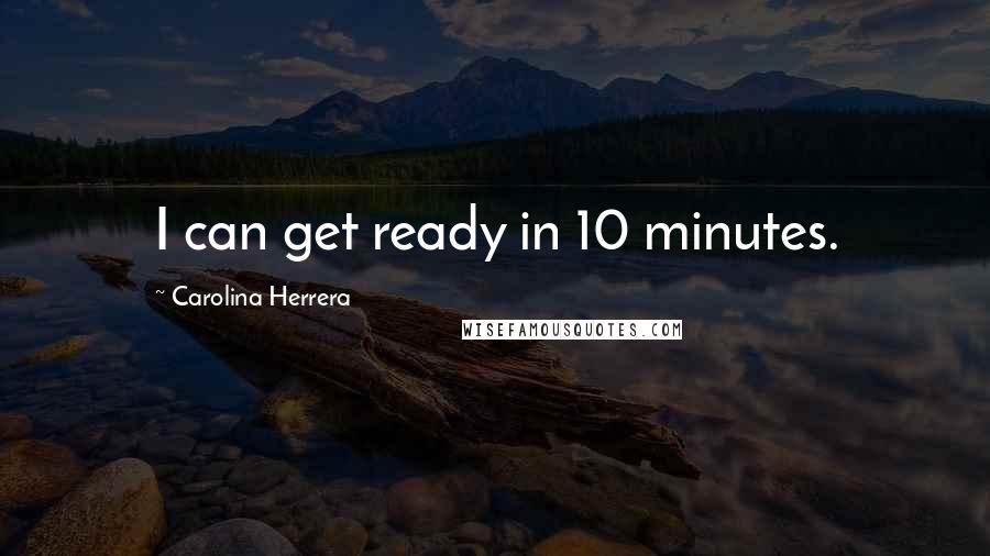 Carolina Herrera Quotes: I can get ready in 10 minutes.