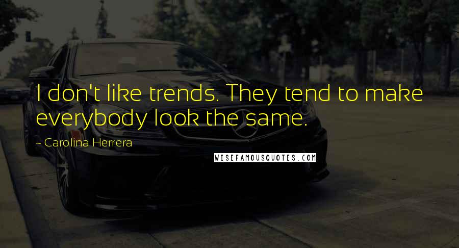 Carolina Herrera Quotes: I don't like trends. They tend to make everybody look the same.