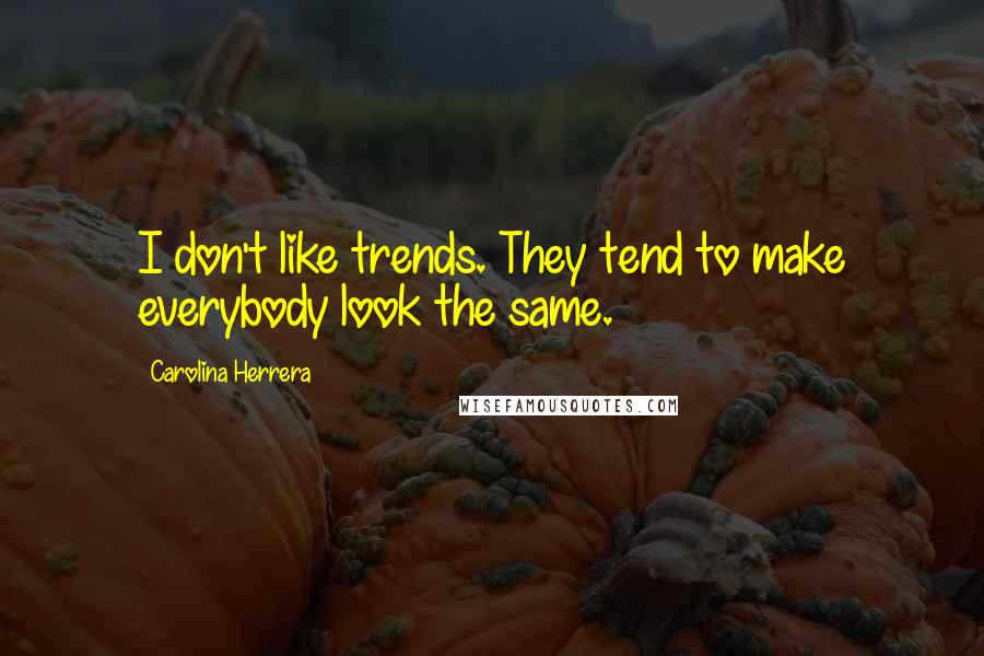 Carolina Herrera Quotes: I don't like trends. They tend to make everybody look the same.