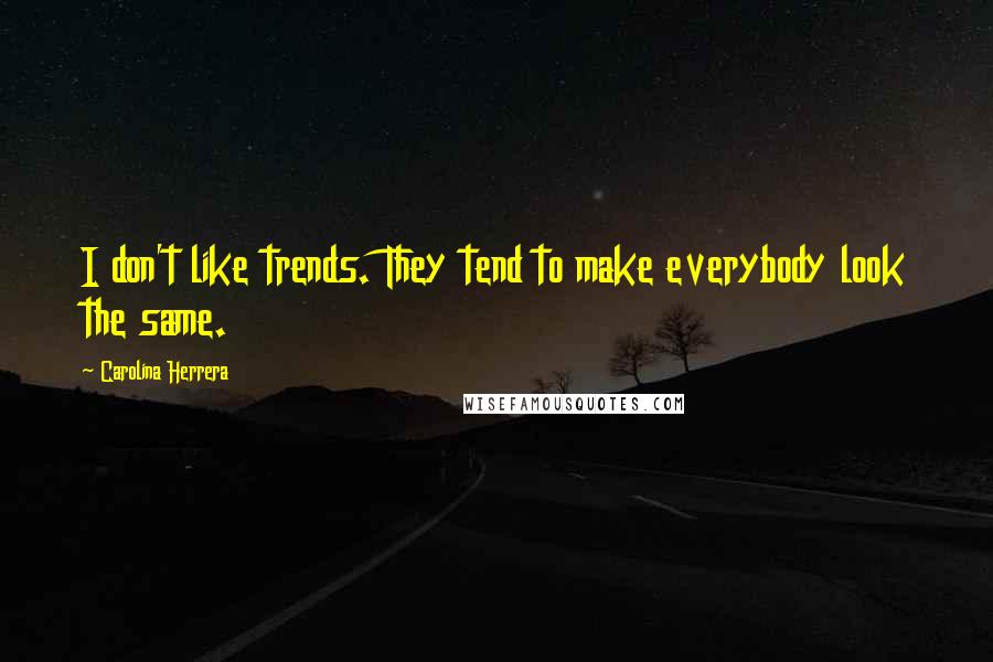 Carolina Herrera Quotes: I don't like trends. They tend to make everybody look the same.