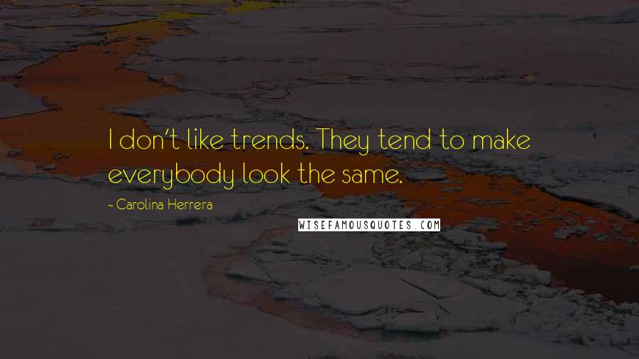 Carolina Herrera Quotes: I don't like trends. They tend to make everybody look the same.