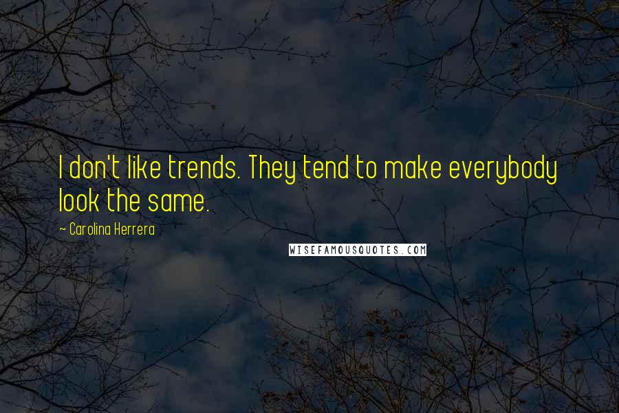 Carolina Herrera Quotes: I don't like trends. They tend to make everybody look the same.