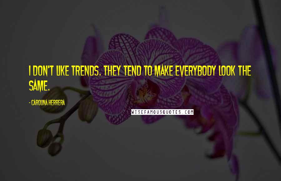 Carolina Herrera Quotes: I don't like trends. They tend to make everybody look the same.