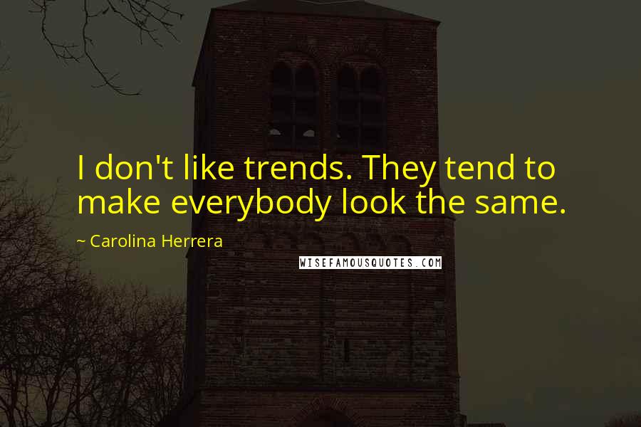 Carolina Herrera Quotes: I don't like trends. They tend to make everybody look the same.