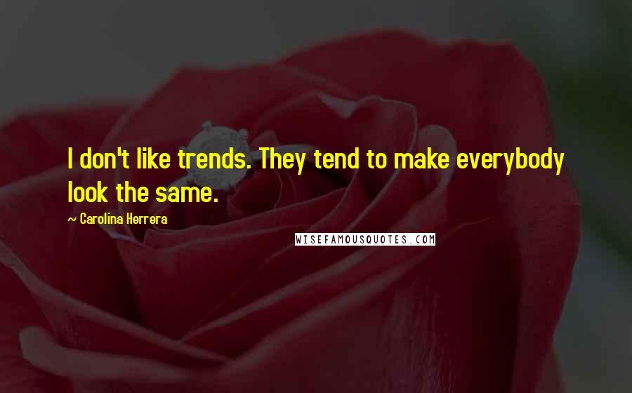 Carolina Herrera Quotes: I don't like trends. They tend to make everybody look the same.