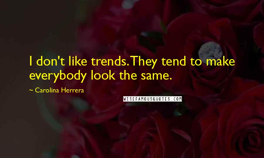 Carolina Herrera Quotes: I don't like trends. They tend to make everybody look the same.