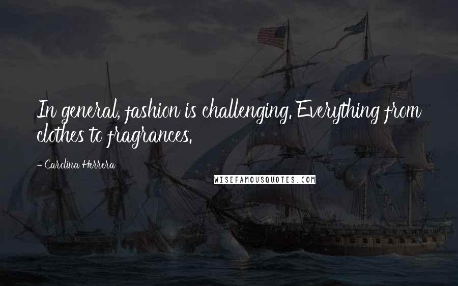 Carolina Herrera Quotes: In general, fashion is challenging. Everything from clothes to fragrances.