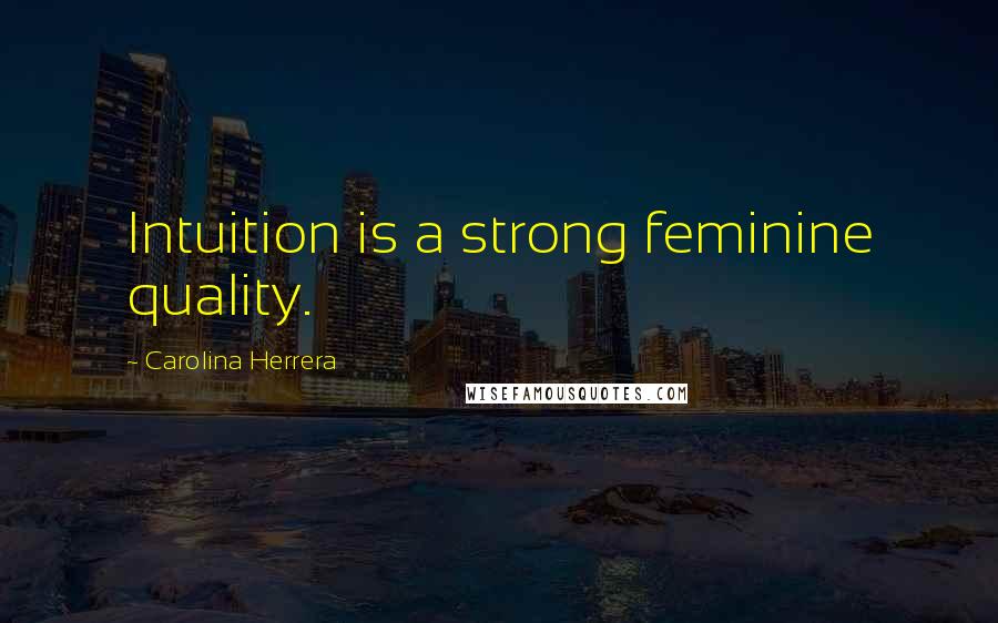 Carolina Herrera Quotes: Intuition is a strong feminine quality.