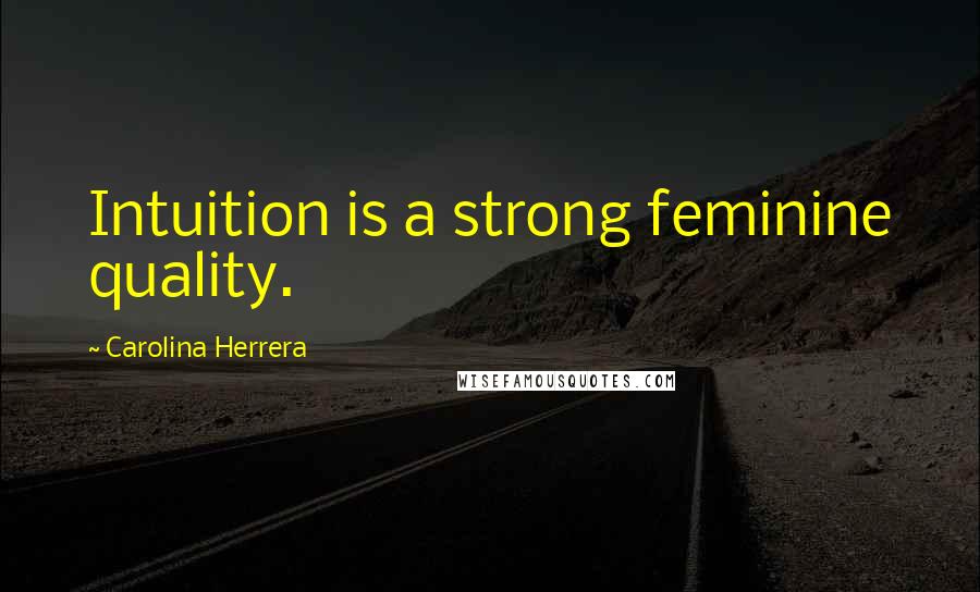 Carolina Herrera Quotes: Intuition is a strong feminine quality.