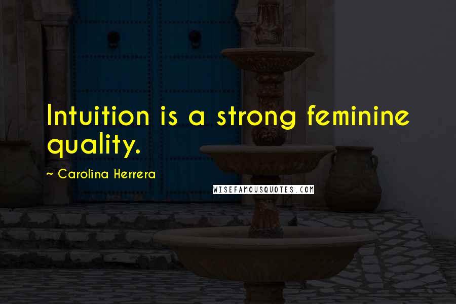 Carolina Herrera Quotes: Intuition is a strong feminine quality.