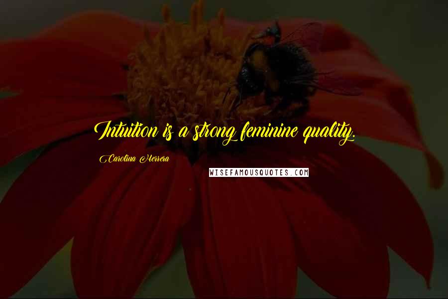 Carolina Herrera Quotes: Intuition is a strong feminine quality.