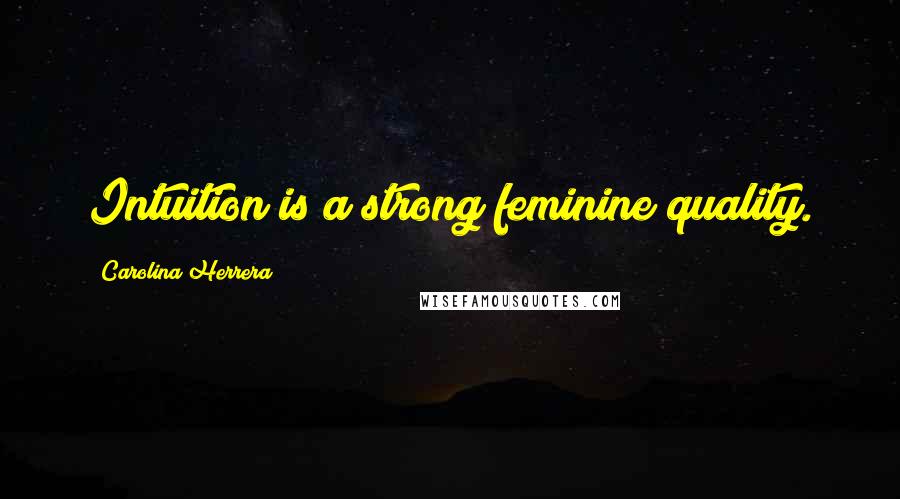 Carolina Herrera Quotes: Intuition is a strong feminine quality.