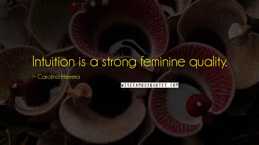 Carolina Herrera Quotes: Intuition is a strong feminine quality.