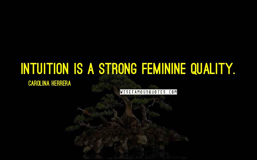 Carolina Herrera Quotes: Intuition is a strong feminine quality.