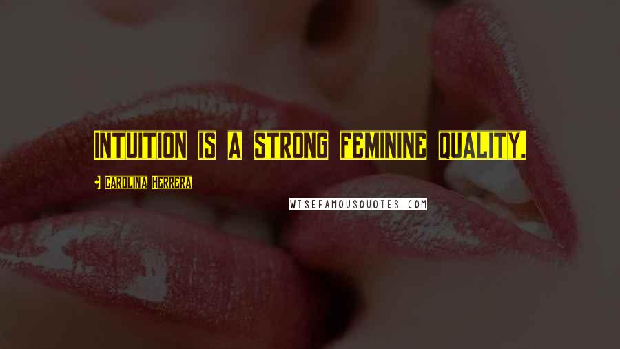 Carolina Herrera Quotes: Intuition is a strong feminine quality.