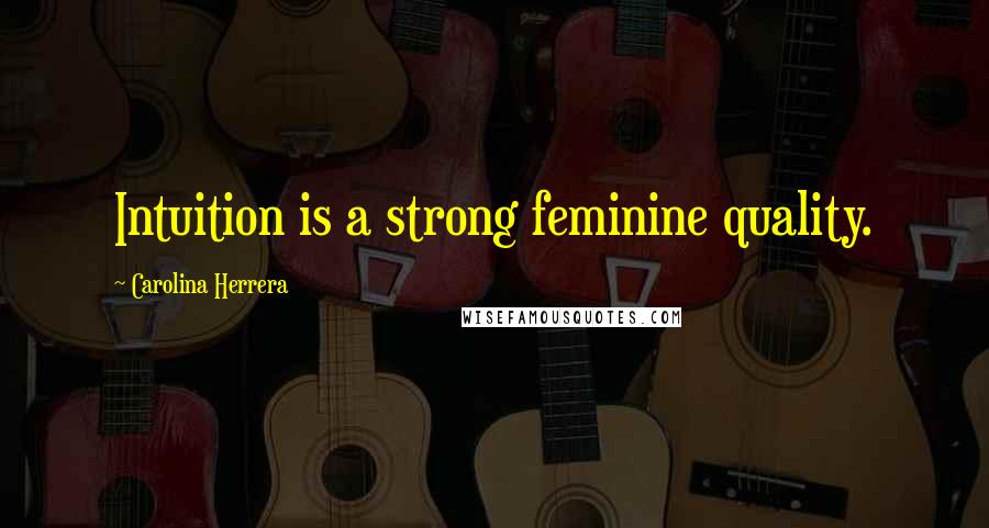 Carolina Herrera Quotes: Intuition is a strong feminine quality.