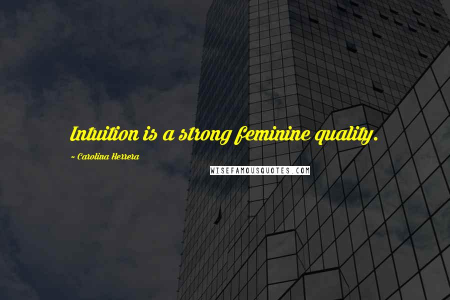 Carolina Herrera Quotes: Intuition is a strong feminine quality.