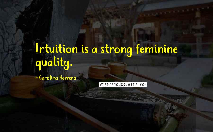 Carolina Herrera Quotes: Intuition is a strong feminine quality.