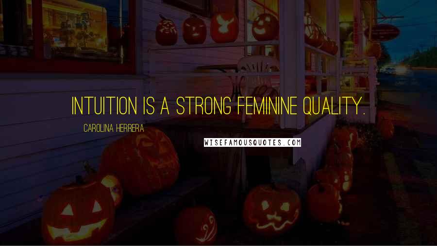 Carolina Herrera Quotes: Intuition is a strong feminine quality.