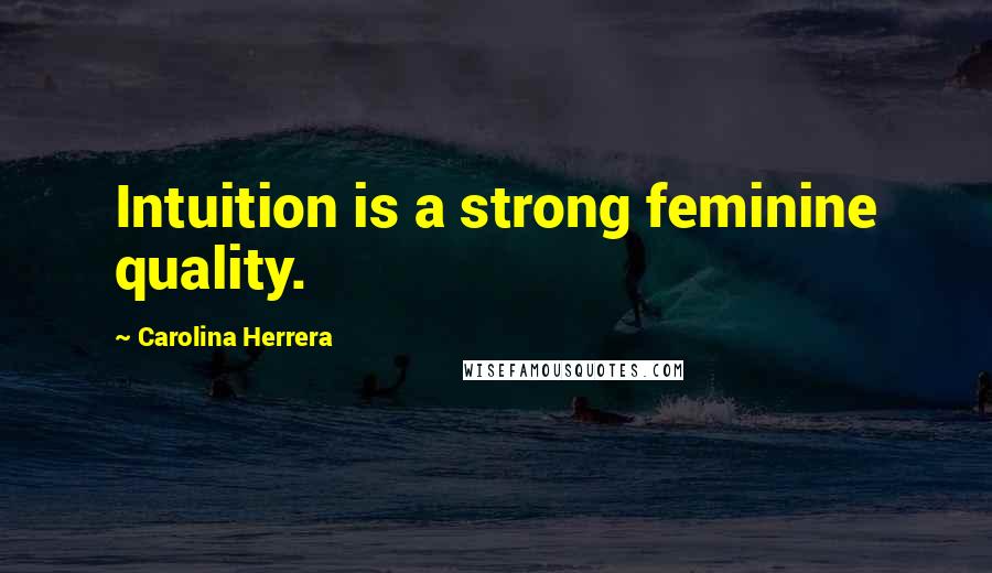 Carolina Herrera Quotes: Intuition is a strong feminine quality.