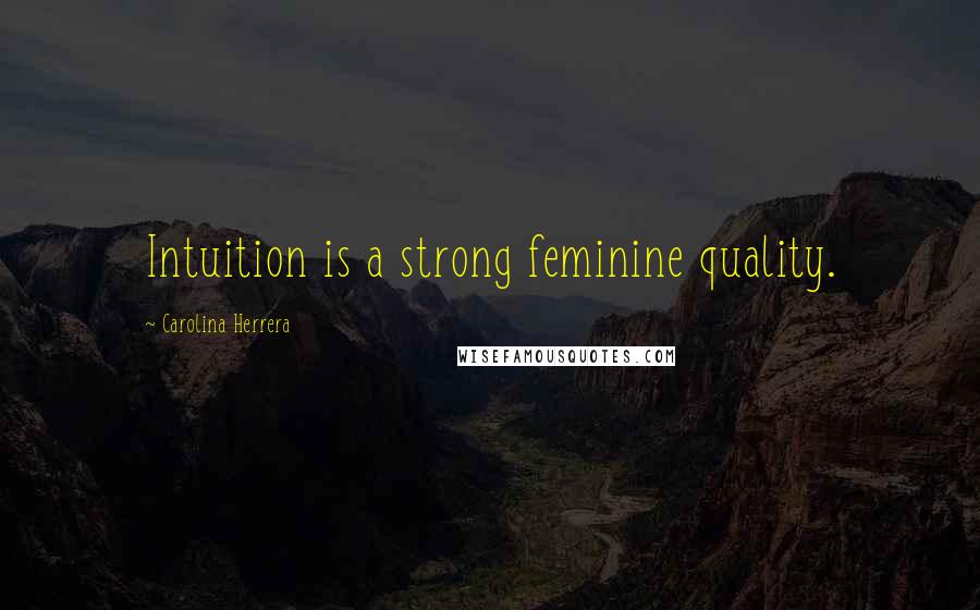 Carolina Herrera Quotes: Intuition is a strong feminine quality.