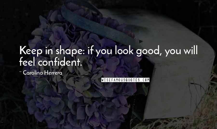 Carolina Herrera Quotes: Keep in shape: if you look good, you will feel confident.