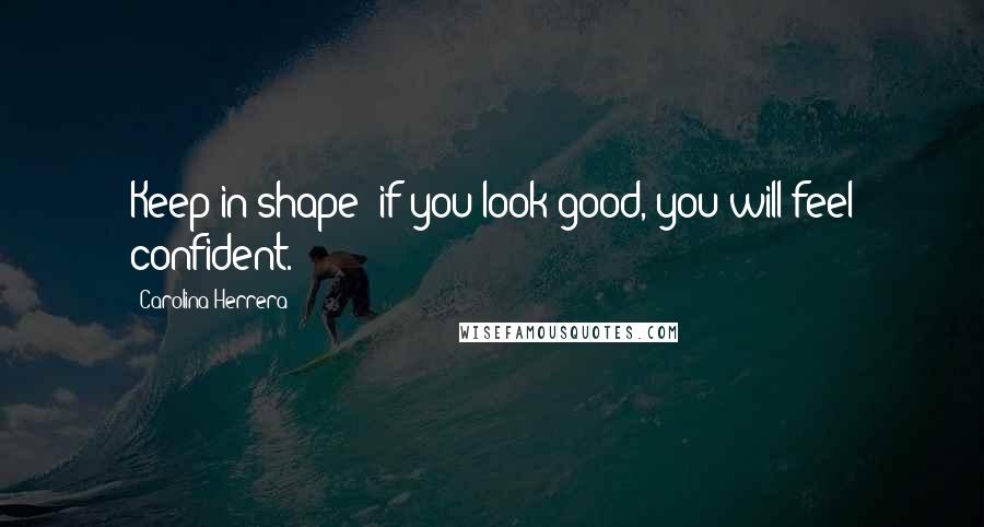 Carolina Herrera Quotes: Keep in shape: if you look good, you will feel confident.