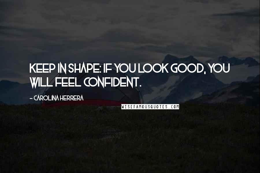 Carolina Herrera Quotes: Keep in shape: if you look good, you will feel confident.