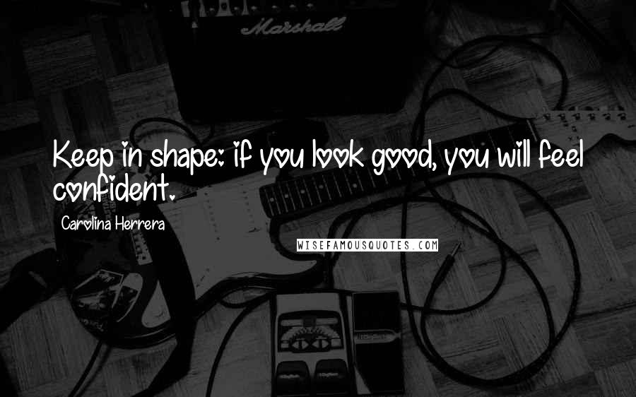 Carolina Herrera Quotes: Keep in shape: if you look good, you will feel confident.