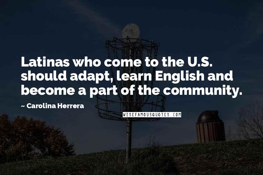 Carolina Herrera Quotes: Latinas who come to the U.S. should adapt, learn English and become a part of the community.