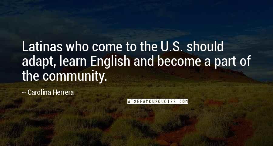 Carolina Herrera Quotes: Latinas who come to the U.S. should adapt, learn English and become a part of the community.