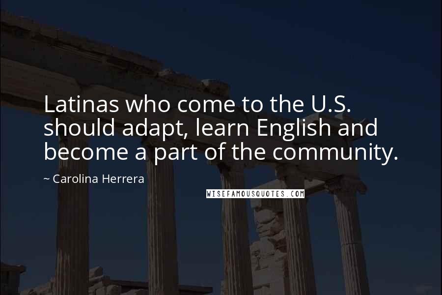 Carolina Herrera Quotes: Latinas who come to the U.S. should adapt, learn English and become a part of the community.