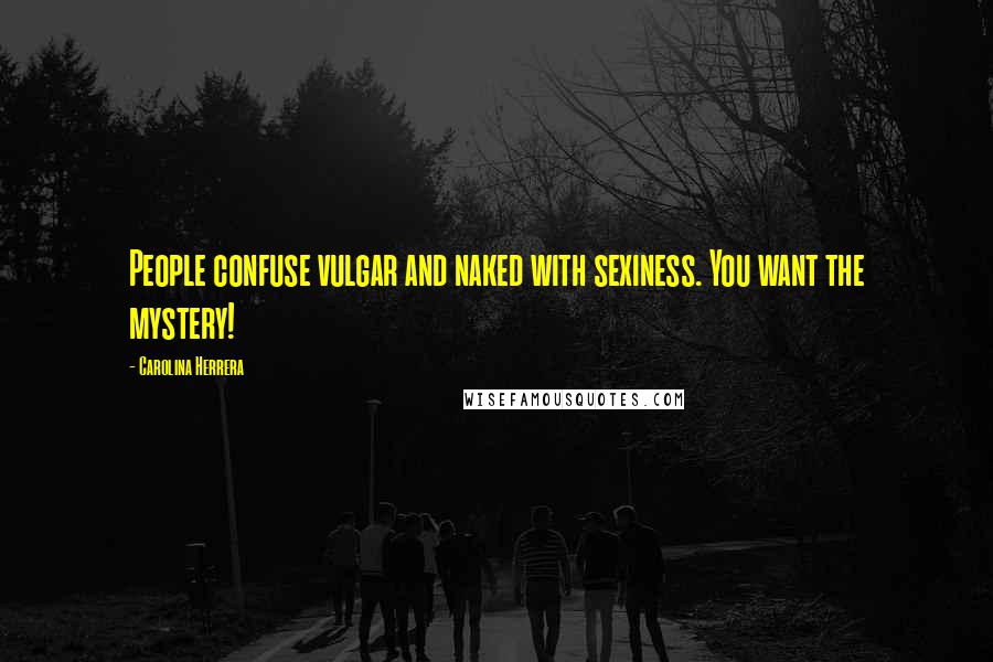 Carolina Herrera Quotes: People confuse vulgar and naked with sexiness. You want the mystery!