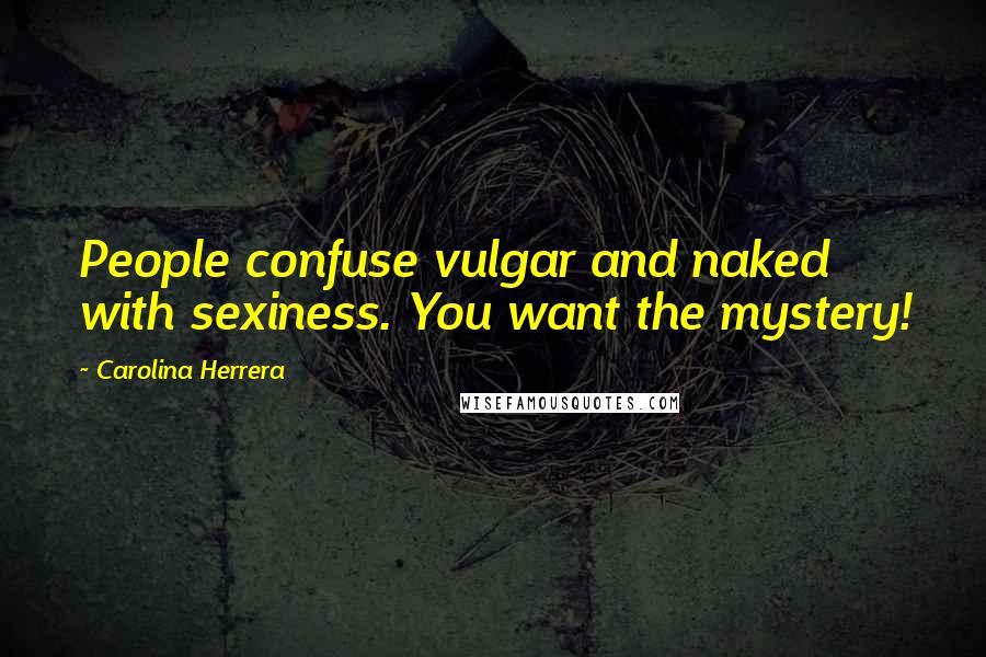 Carolina Herrera Quotes: People confuse vulgar and naked with sexiness. You want the mystery!