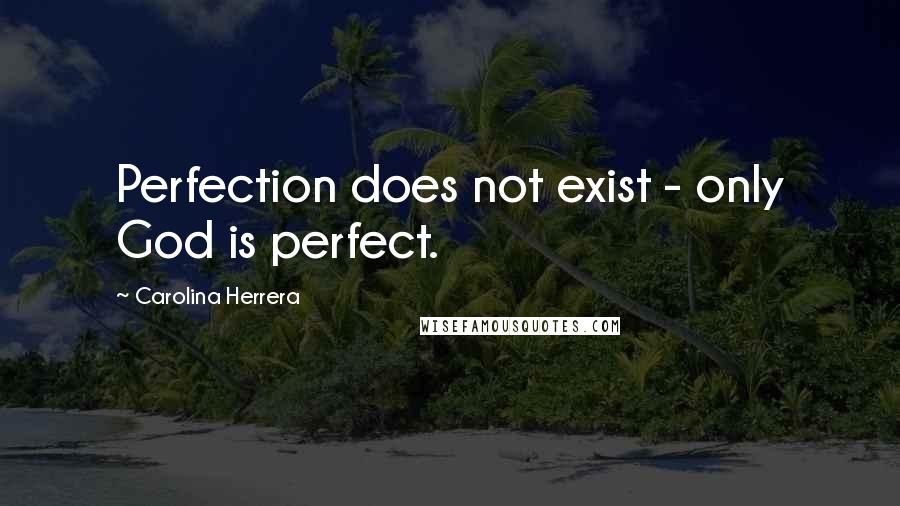 Carolina Herrera Quotes: Perfection does not exist - only God is perfect.