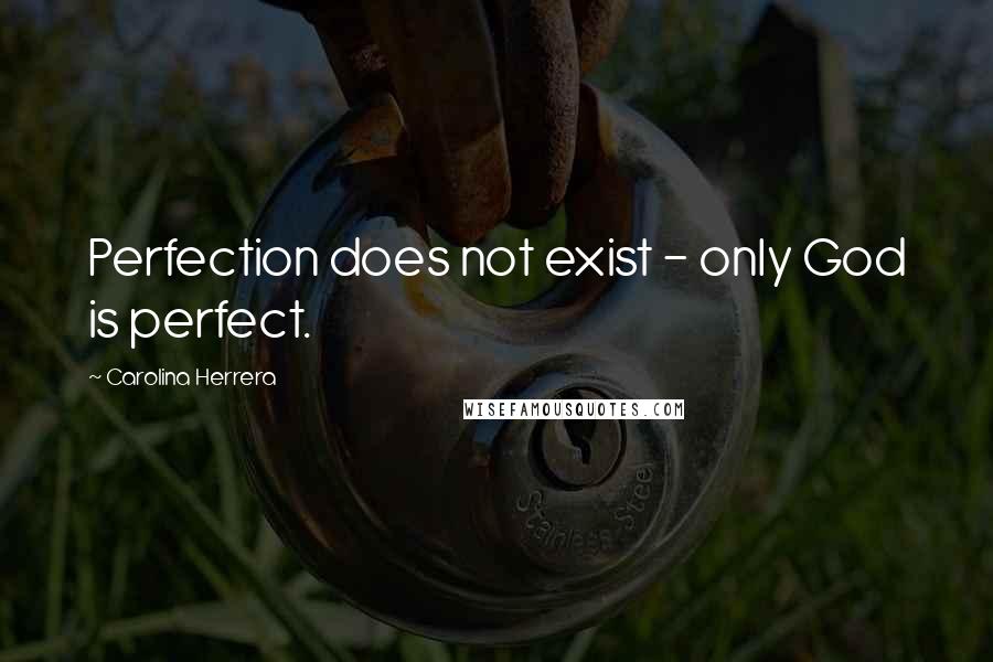 Carolina Herrera Quotes: Perfection does not exist - only God is perfect.