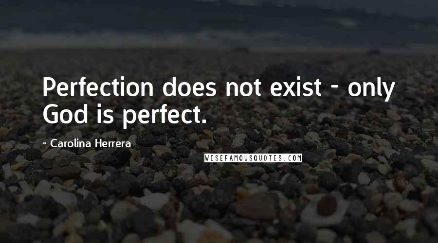 Carolina Herrera Quotes: Perfection does not exist - only God is perfect.